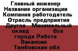 Главный инженер › Название организации ­ Компания-работодатель › Отрасль предприятия ­ Другое › Минимальный оклад ­ 45 000 - Все города Работа » Вакансии   . Тамбовская обл.,Моршанск г.